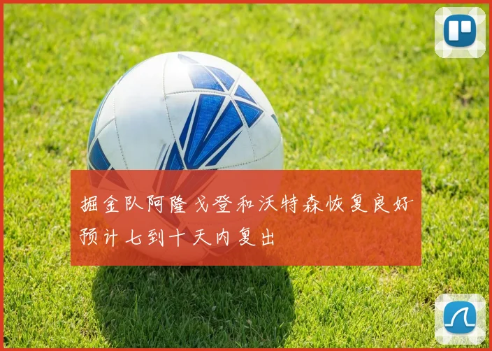 掘金队阿隆戈登和沃特森恢复良好预计七到十天内复出