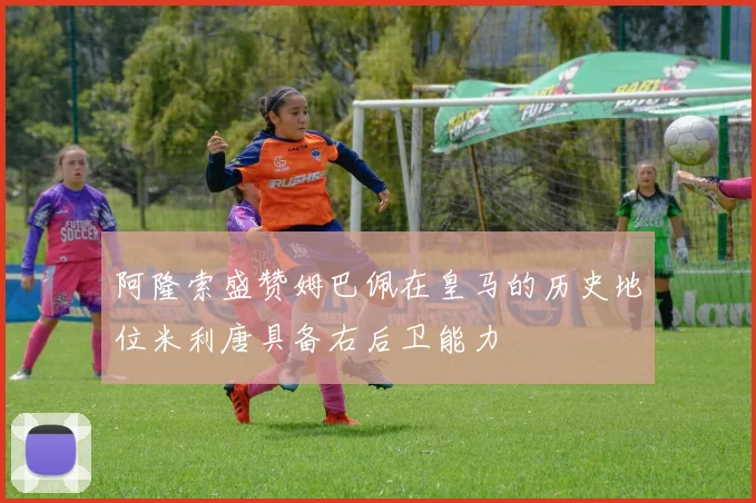 阿隆索盛赞姆巴佩在皇马的历史地位米利唐具备右后卫能力
